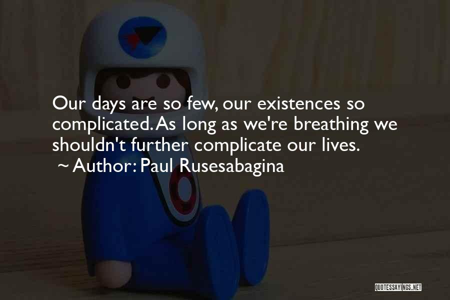 Paul Rusesabagina Quotes: Our Days Are So Few, Our Existences So Complicated. As Long As We're Breathing We Shouldn't Further Complicate Our Lives.