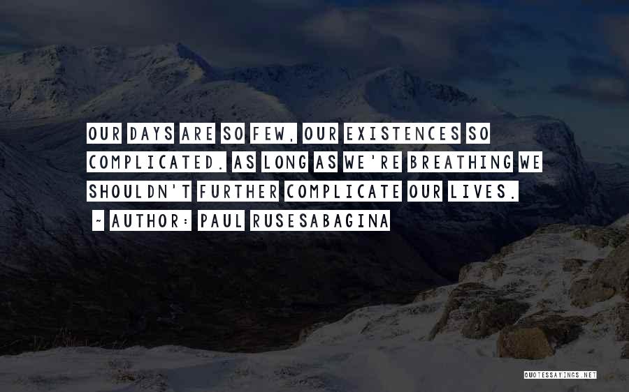 Paul Rusesabagina Quotes: Our Days Are So Few, Our Existences So Complicated. As Long As We're Breathing We Shouldn't Further Complicate Our Lives.