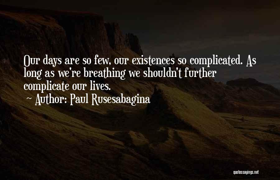 Paul Rusesabagina Quotes: Our Days Are So Few, Our Existences So Complicated. As Long As We're Breathing We Shouldn't Further Complicate Our Lives.