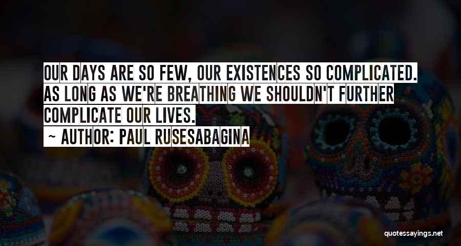 Paul Rusesabagina Quotes: Our Days Are So Few, Our Existences So Complicated. As Long As We're Breathing We Shouldn't Further Complicate Our Lives.