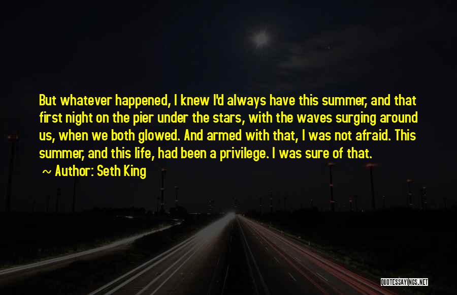 Seth King Quotes: But Whatever Happened, I Knew I'd Always Have This Summer, And That First Night On The Pier Under The Stars,