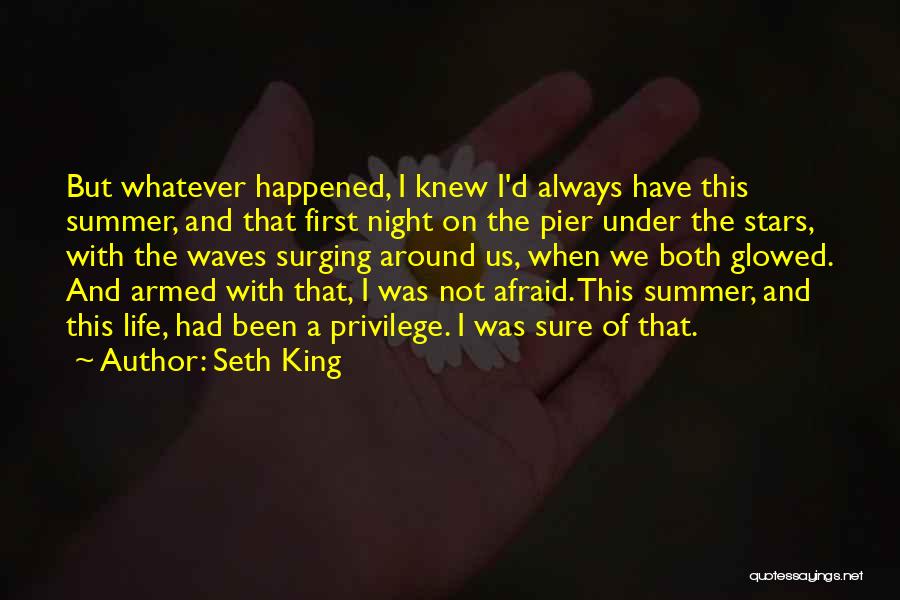 Seth King Quotes: But Whatever Happened, I Knew I'd Always Have This Summer, And That First Night On The Pier Under The Stars,