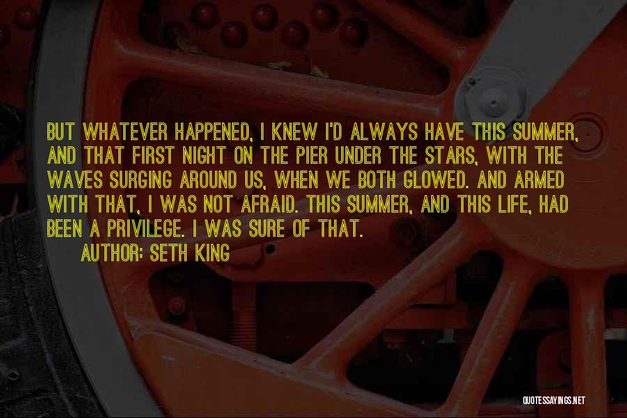 Seth King Quotes: But Whatever Happened, I Knew I'd Always Have This Summer, And That First Night On The Pier Under The Stars,