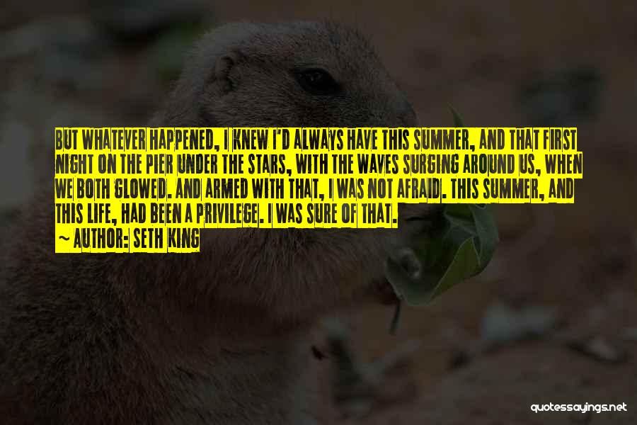 Seth King Quotes: But Whatever Happened, I Knew I'd Always Have This Summer, And That First Night On The Pier Under The Stars,