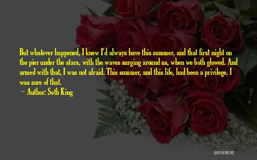 Seth King Quotes: But Whatever Happened, I Knew I'd Always Have This Summer, And That First Night On The Pier Under The Stars,