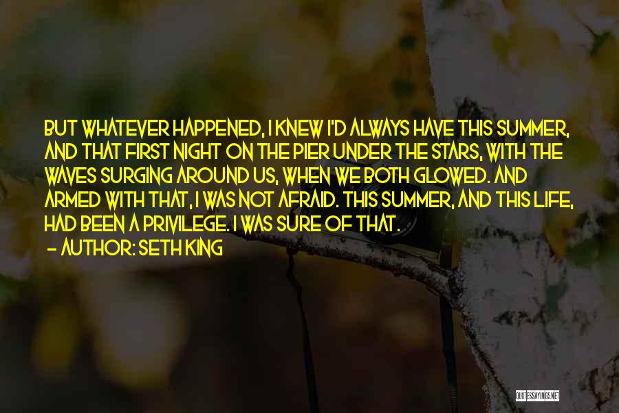 Seth King Quotes: But Whatever Happened, I Knew I'd Always Have This Summer, And That First Night On The Pier Under The Stars,