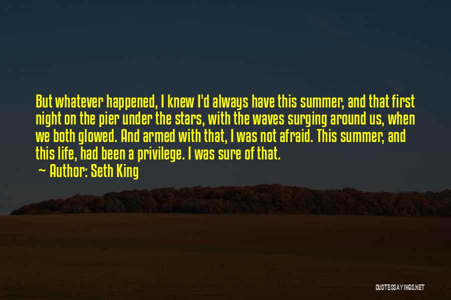 Seth King Quotes: But Whatever Happened, I Knew I'd Always Have This Summer, And That First Night On The Pier Under The Stars,