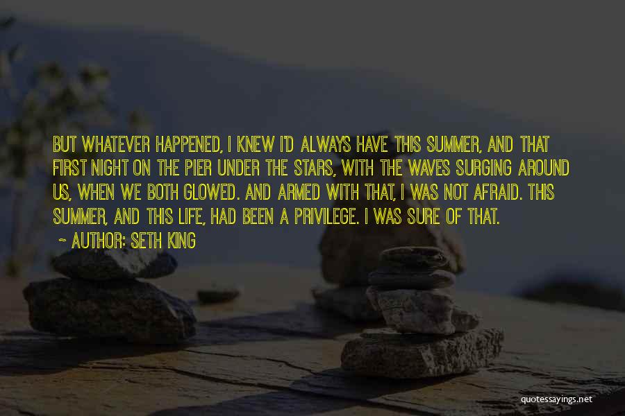 Seth King Quotes: But Whatever Happened, I Knew I'd Always Have This Summer, And That First Night On The Pier Under The Stars,