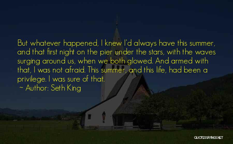 Seth King Quotes: But Whatever Happened, I Knew I'd Always Have This Summer, And That First Night On The Pier Under The Stars,