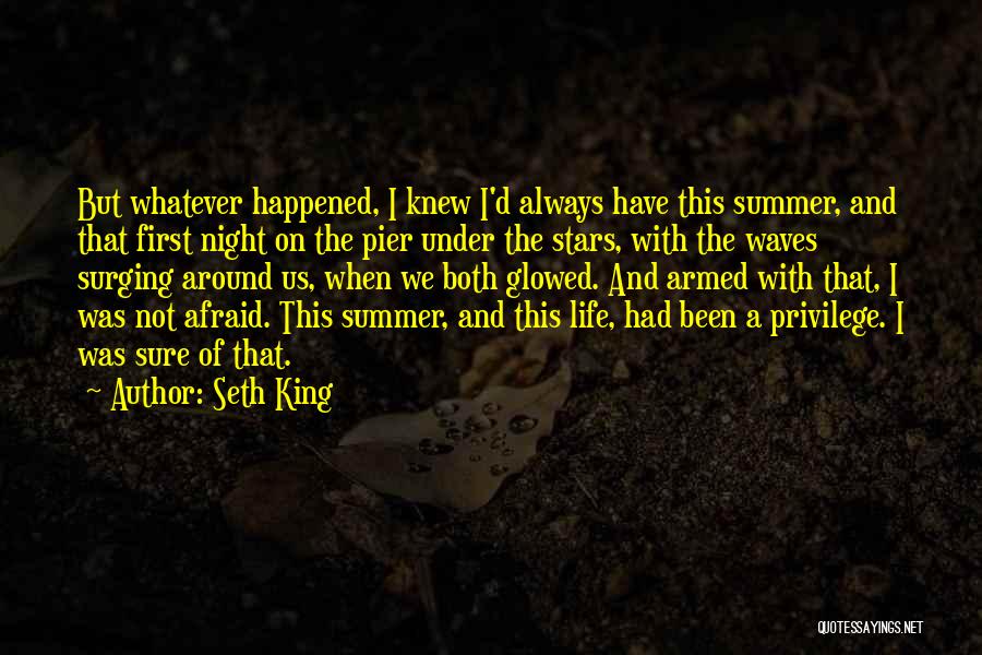 Seth King Quotes: But Whatever Happened, I Knew I'd Always Have This Summer, And That First Night On The Pier Under The Stars,