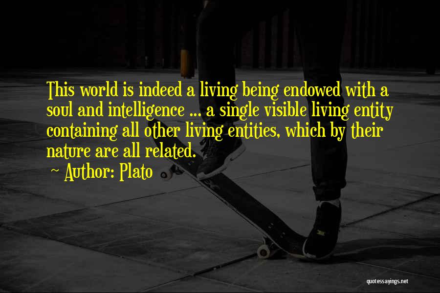 Plato Quotes: This World Is Indeed A Living Being Endowed With A Soul And Intelligence ... A Single Visible Living Entity Containing