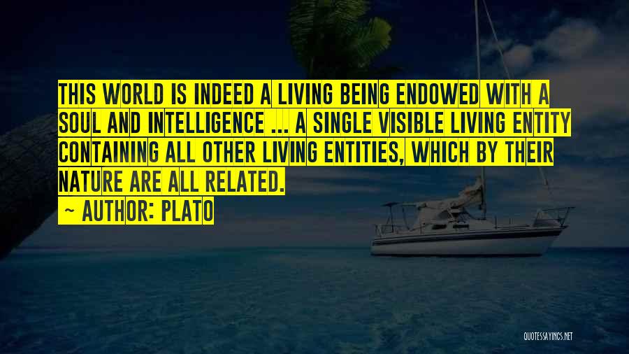 Plato Quotes: This World Is Indeed A Living Being Endowed With A Soul And Intelligence ... A Single Visible Living Entity Containing