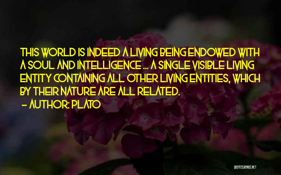 Plato Quotes: This World Is Indeed A Living Being Endowed With A Soul And Intelligence ... A Single Visible Living Entity Containing