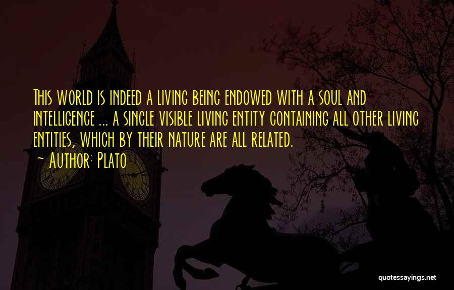 Plato Quotes: This World Is Indeed A Living Being Endowed With A Soul And Intelligence ... A Single Visible Living Entity Containing