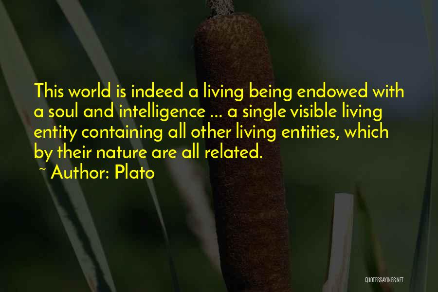 Plato Quotes: This World Is Indeed A Living Being Endowed With A Soul And Intelligence ... A Single Visible Living Entity Containing