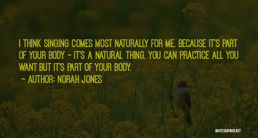 Norah Jones Quotes: I Think Singing Comes Most Naturally For Me. Because It's Part Of Your Body - It's A Natural Thing. You