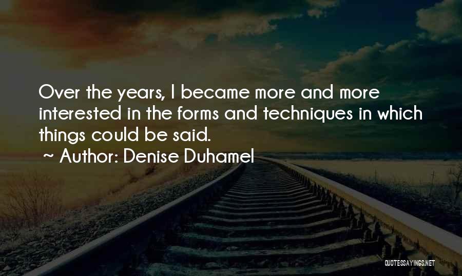 Denise Duhamel Quotes: Over The Years, I Became More And More Interested In The Forms And Techniques In Which Things Could Be Said.