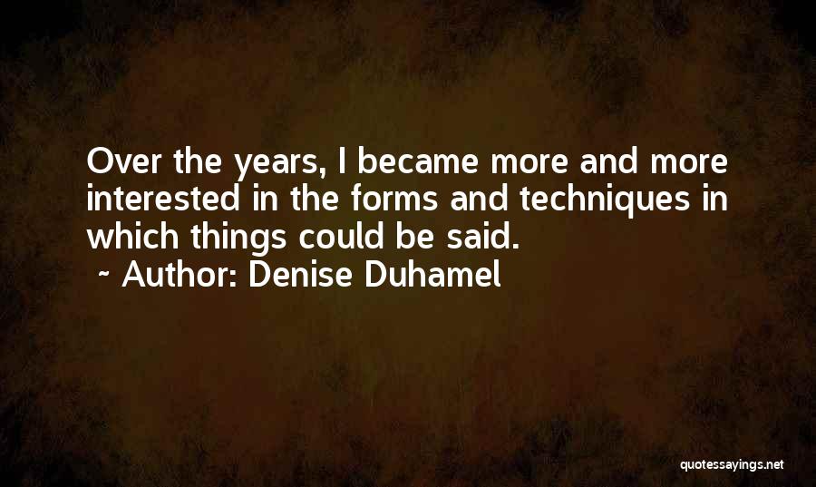 Denise Duhamel Quotes: Over The Years, I Became More And More Interested In The Forms And Techniques In Which Things Could Be Said.