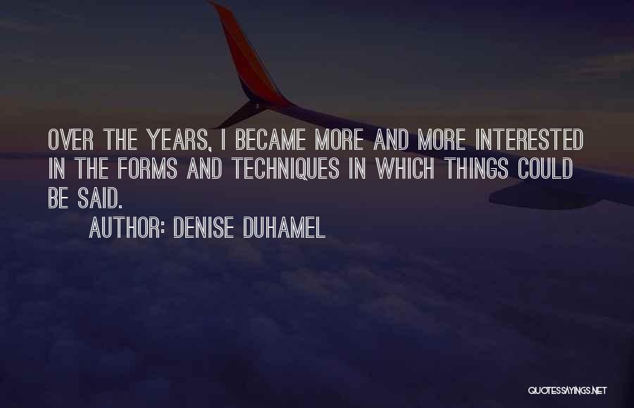 Denise Duhamel Quotes: Over The Years, I Became More And More Interested In The Forms And Techniques In Which Things Could Be Said.