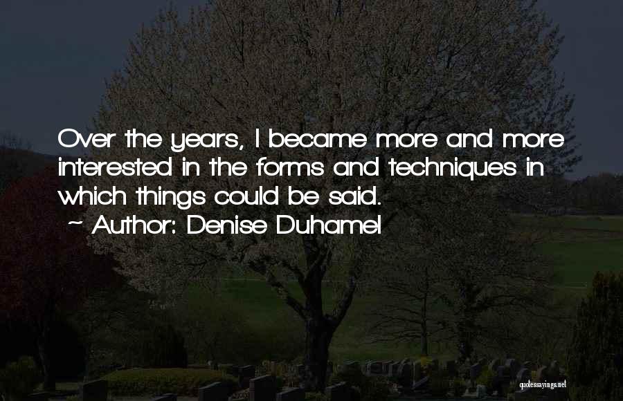 Denise Duhamel Quotes: Over The Years, I Became More And More Interested In The Forms And Techniques In Which Things Could Be Said.