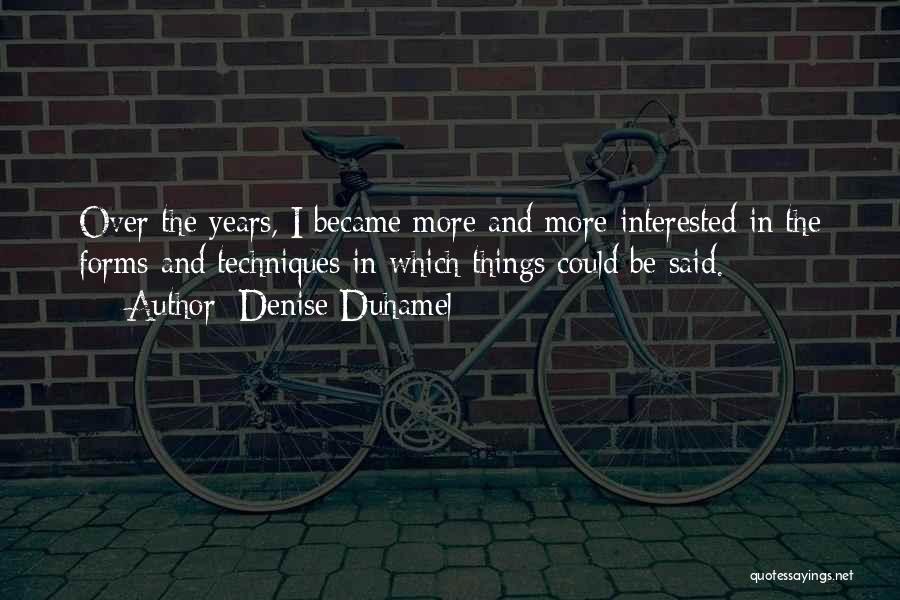 Denise Duhamel Quotes: Over The Years, I Became More And More Interested In The Forms And Techniques In Which Things Could Be Said.