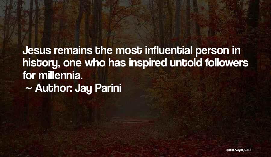 Jay Parini Quotes: Jesus Remains The Most Influential Person In History, One Who Has Inspired Untold Followers For Millennia.