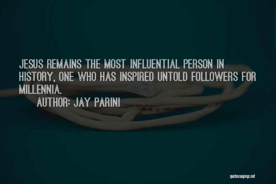 Jay Parini Quotes: Jesus Remains The Most Influential Person In History, One Who Has Inspired Untold Followers For Millennia.