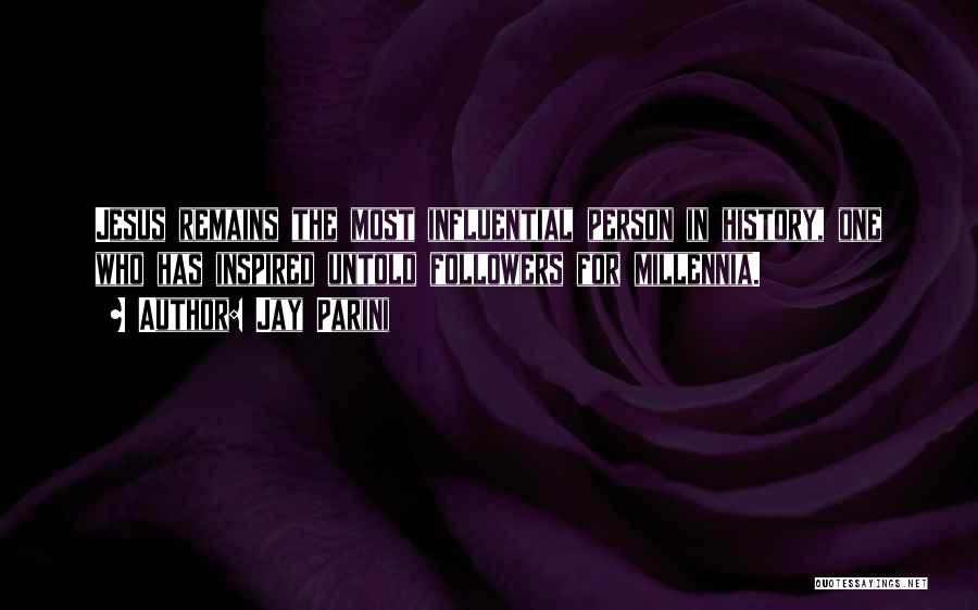 Jay Parini Quotes: Jesus Remains The Most Influential Person In History, One Who Has Inspired Untold Followers For Millennia.