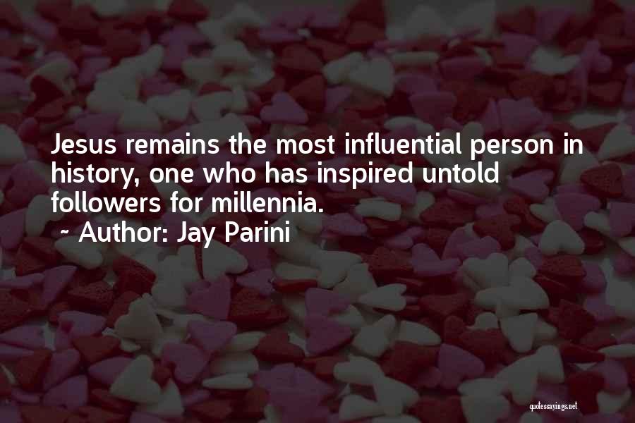 Jay Parini Quotes: Jesus Remains The Most Influential Person In History, One Who Has Inspired Untold Followers For Millennia.