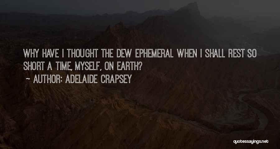 Adelaide Crapsey Quotes: Why Have I Thought The Dew Ephemeral When I Shall Rest So Short A Time, Myself, On Earth?