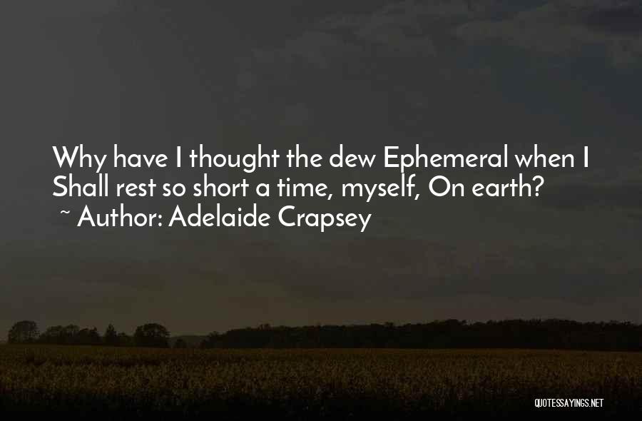 Adelaide Crapsey Quotes: Why Have I Thought The Dew Ephemeral When I Shall Rest So Short A Time, Myself, On Earth?