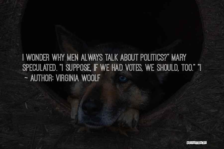 Virginia Woolf Quotes: I Wonder Why Men Always Talk About Politics? Mary Speculated. I Suppose, If We Had Votes, We Should, Too. I