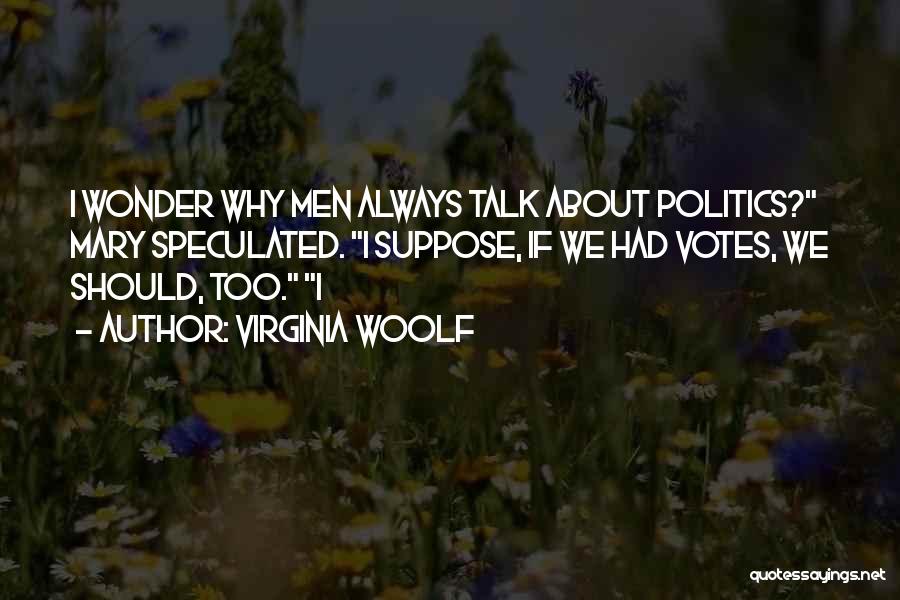 Virginia Woolf Quotes: I Wonder Why Men Always Talk About Politics? Mary Speculated. I Suppose, If We Had Votes, We Should, Too. I