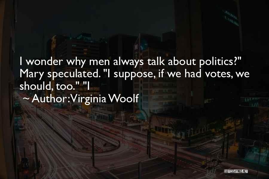 Virginia Woolf Quotes: I Wonder Why Men Always Talk About Politics? Mary Speculated. I Suppose, If We Had Votes, We Should, Too. I