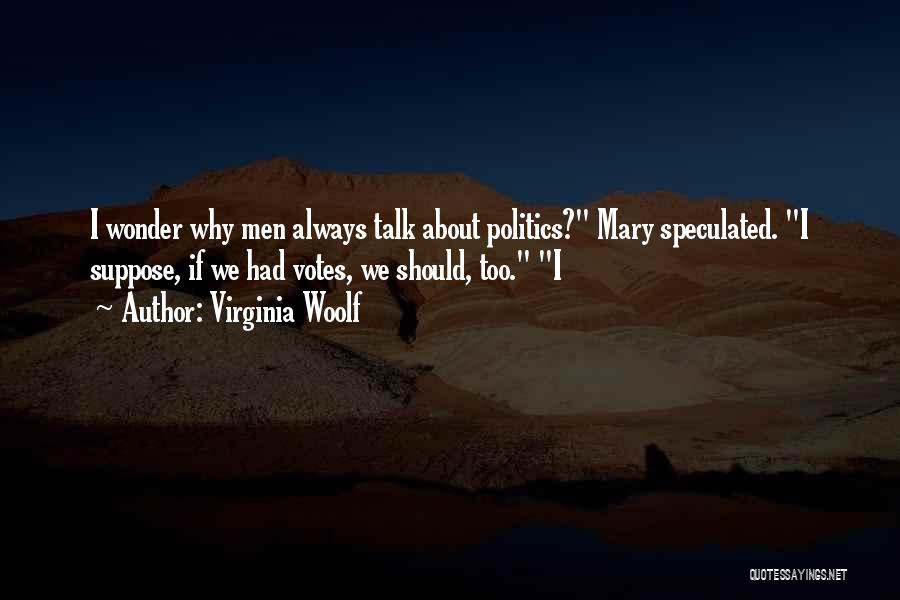 Virginia Woolf Quotes: I Wonder Why Men Always Talk About Politics? Mary Speculated. I Suppose, If We Had Votes, We Should, Too. I
