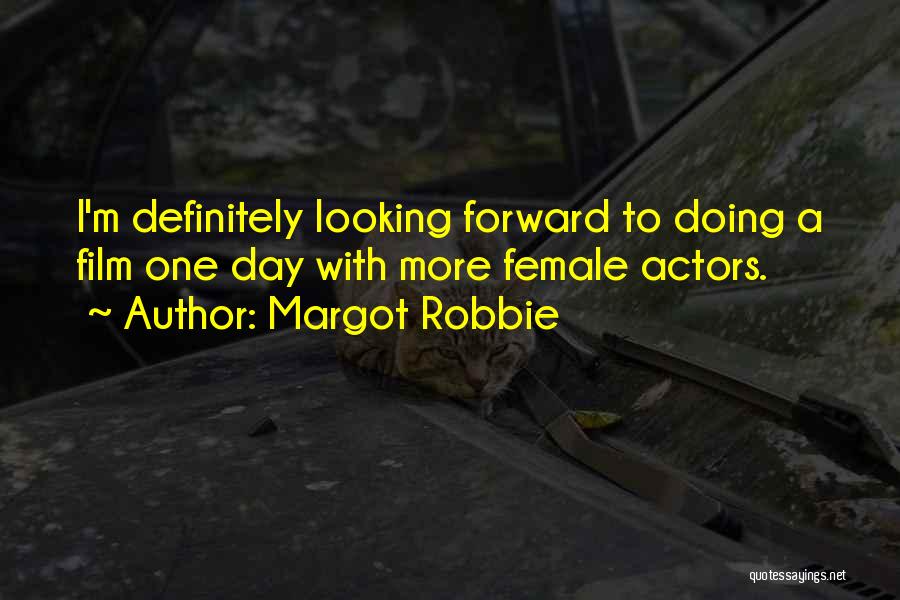 Margot Robbie Quotes: I'm Definitely Looking Forward To Doing A Film One Day With More Female Actors.