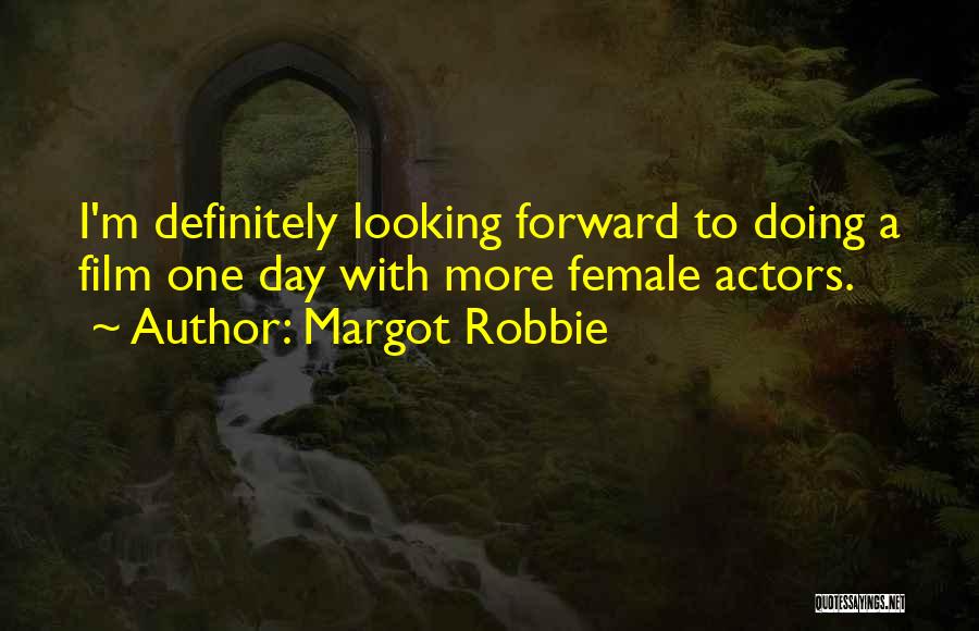 Margot Robbie Quotes: I'm Definitely Looking Forward To Doing A Film One Day With More Female Actors.