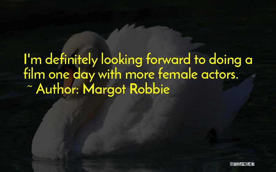 Margot Robbie Quotes: I'm Definitely Looking Forward To Doing A Film One Day With More Female Actors.
