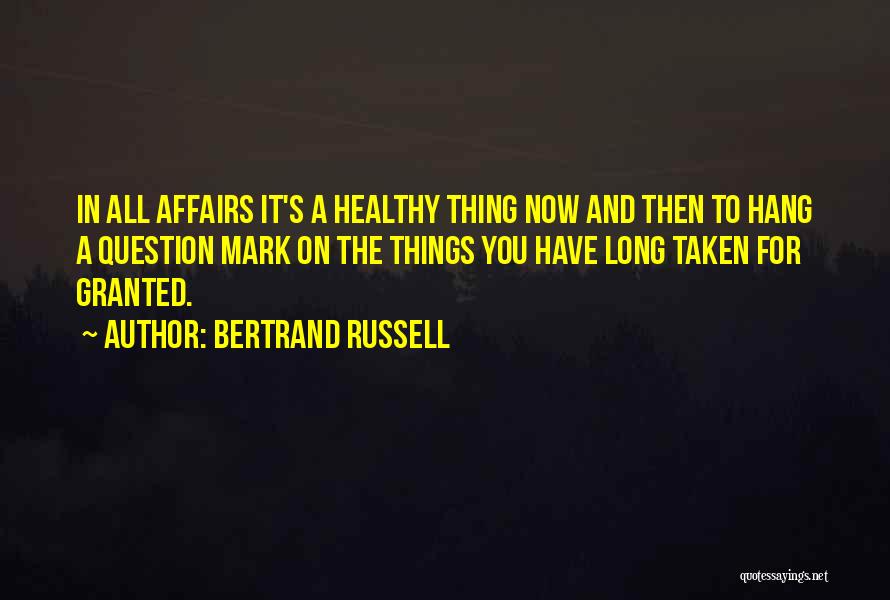 Bertrand Russell Quotes: In All Affairs It's A Healthy Thing Now And Then To Hang A Question Mark On The Things You Have