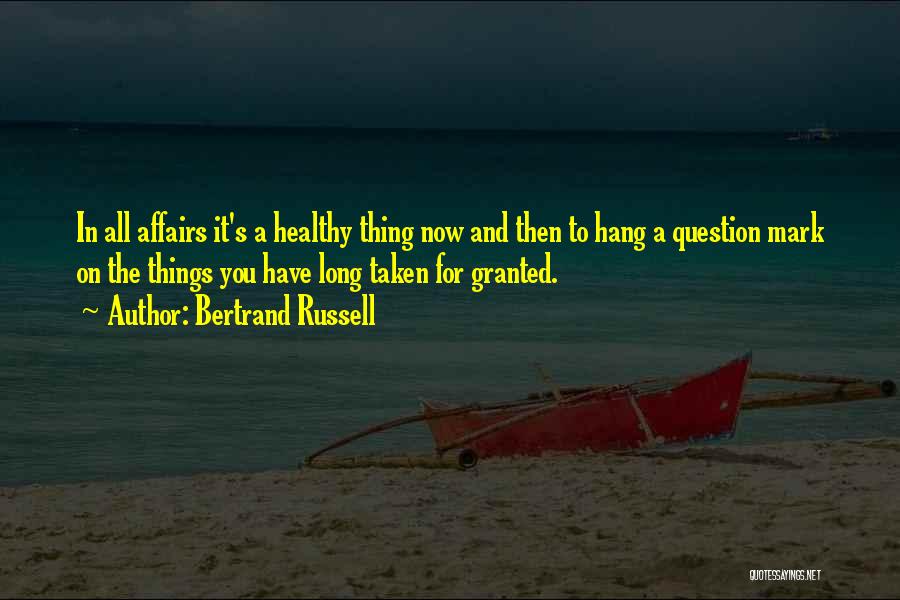 Bertrand Russell Quotes: In All Affairs It's A Healthy Thing Now And Then To Hang A Question Mark On The Things You Have