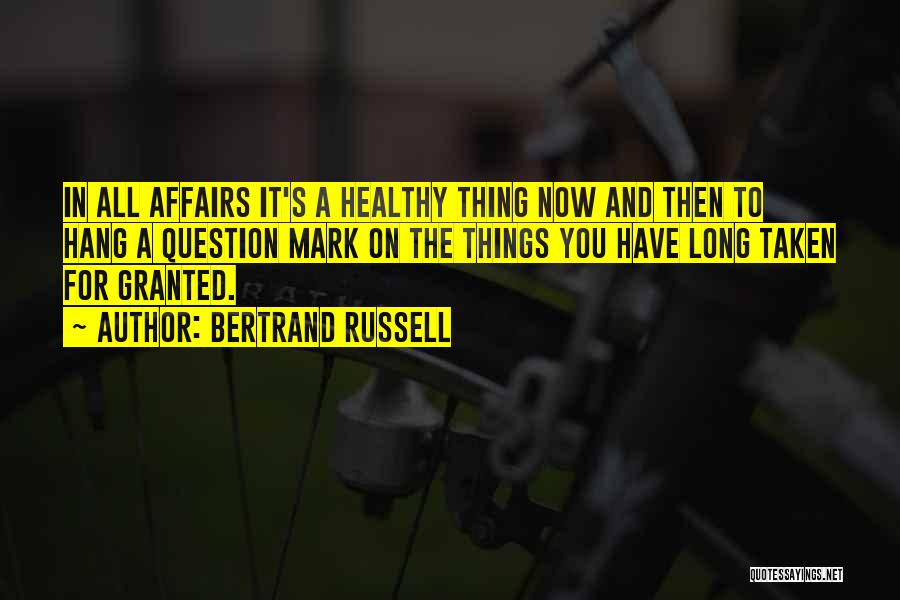 Bertrand Russell Quotes: In All Affairs It's A Healthy Thing Now And Then To Hang A Question Mark On The Things You Have