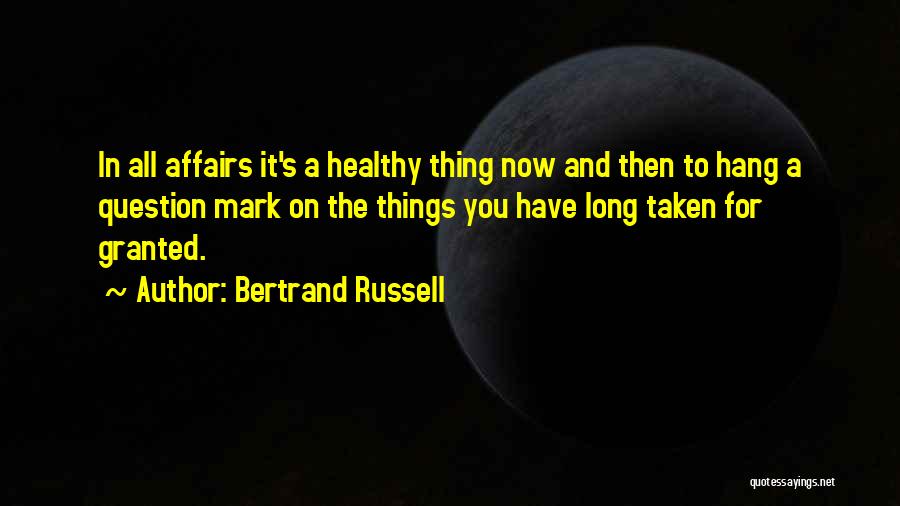 Bertrand Russell Quotes: In All Affairs It's A Healthy Thing Now And Then To Hang A Question Mark On The Things You Have