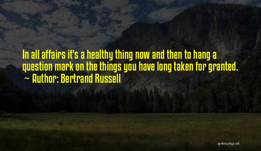 Bertrand Russell Quotes: In All Affairs It's A Healthy Thing Now And Then To Hang A Question Mark On The Things You Have