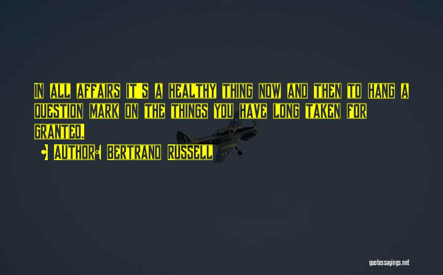 Bertrand Russell Quotes: In All Affairs It's A Healthy Thing Now And Then To Hang A Question Mark On The Things You Have