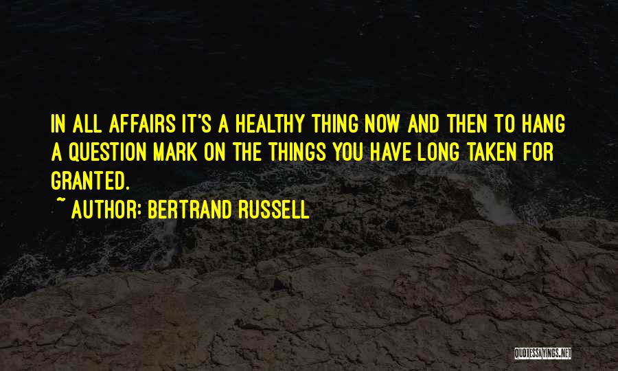 Bertrand Russell Quotes: In All Affairs It's A Healthy Thing Now And Then To Hang A Question Mark On The Things You Have