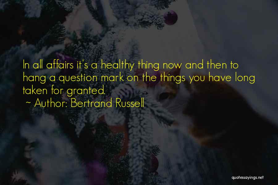 Bertrand Russell Quotes: In All Affairs It's A Healthy Thing Now And Then To Hang A Question Mark On The Things You Have