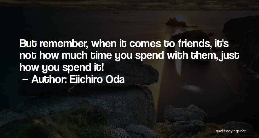 Eiichiro Oda Quotes: But Remember, When It Comes To Friends, It's Not How Much Time You Spend With Them, Just How You Spend