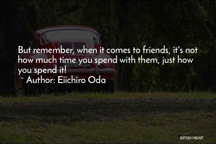 Eiichiro Oda Quotes: But Remember, When It Comes To Friends, It's Not How Much Time You Spend With Them, Just How You Spend