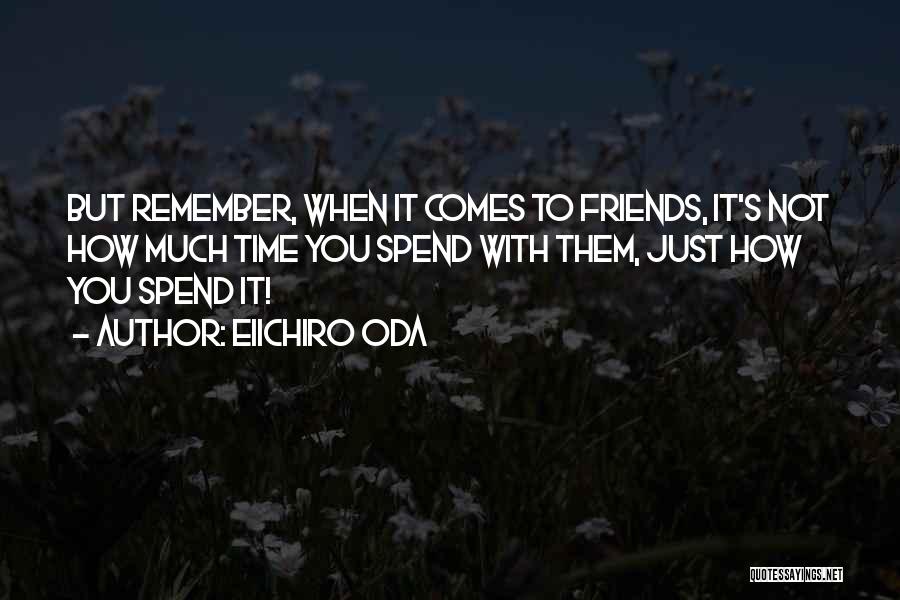 Eiichiro Oda Quotes: But Remember, When It Comes To Friends, It's Not How Much Time You Spend With Them, Just How You Spend