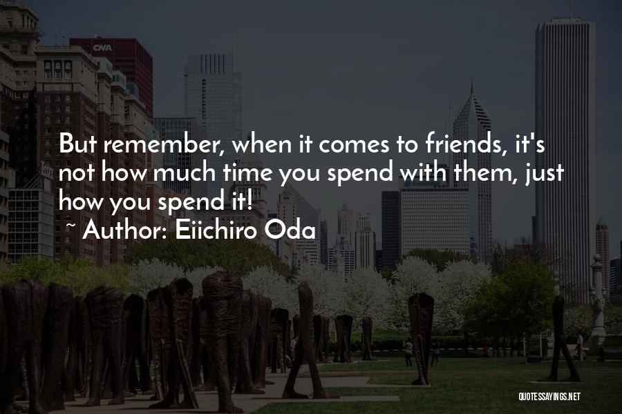 Eiichiro Oda Quotes: But Remember, When It Comes To Friends, It's Not How Much Time You Spend With Them, Just How You Spend